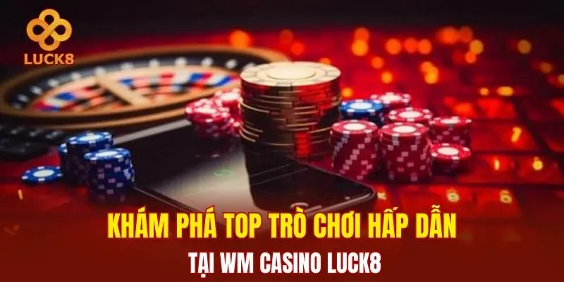 Khám phá top trò chơi hấp dẫn tại WM Casino Luck8